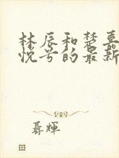 林辰和楚嘉雪顾悦兮的最新章节