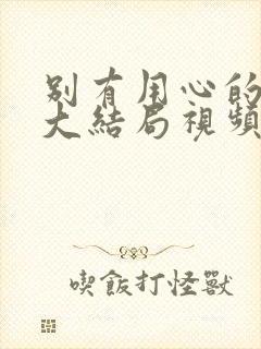 别有用心的妻子大结局视频