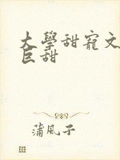 大学甜宠文推荐巨甜