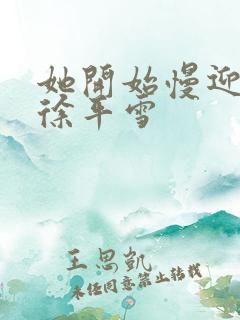 她开始慢迎迎合徐平雪