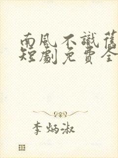 南风不识旧时人短剧免费全集免费播放