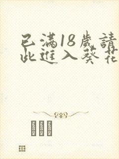 已满18岁请点此进入葵花宝典