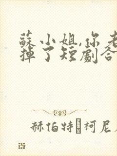 苏小姐,你老公掉了短剧合集