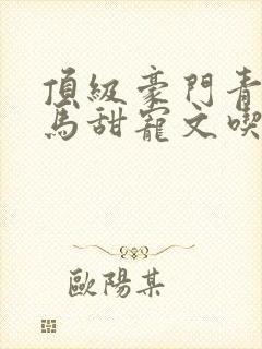 顶级豪门青梅竹马甜宠文吃醋