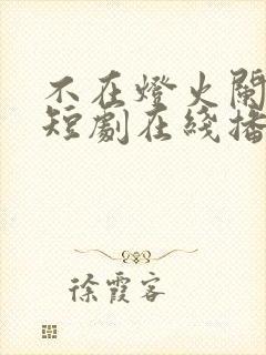 不在灯火阑珊处短剧在线播放