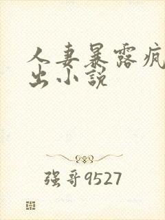 人妻暴露疯狂露出小说