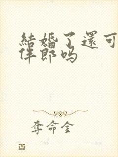 结婚了还可以当伴郎吗