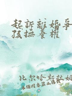 起诉离婚争取小孩抚养权