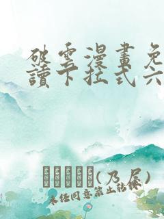 破云漫画免费阅读下拉式六漫画