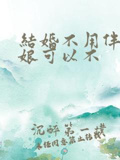 结婚不用伴郎伴娘可以不