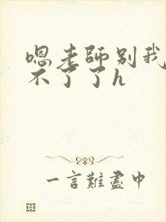 嗯老师别我我受不了了h