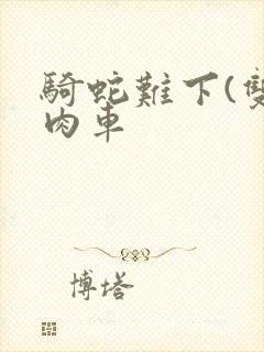 骑蛇难下(双)肉车
