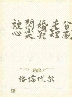 被闪婚老公捧在心尖宠短剧