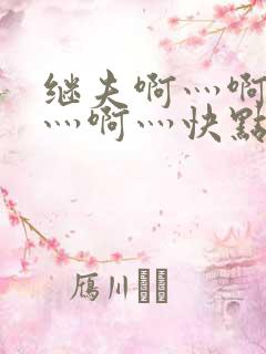 继夫啊灬啊别停灬啊灬快点视频