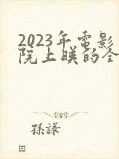 2023年电影院上映的全部电影