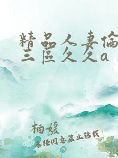 精品人妻伦一二三区久久a