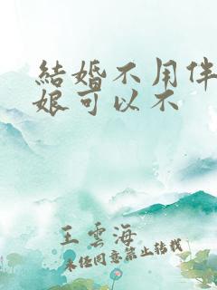 结婚不用伴郎伴娘可以不