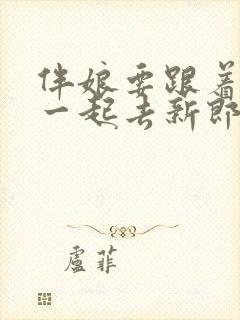 伴娘要跟着新娘一起去新郎家吗