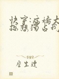 快穿:病娇大佬总想独占我小说
