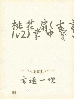 桃花扇(古言,1v2)掌中宝串串香