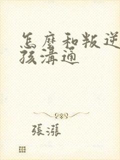 怎么和叛逆的男孩沟通