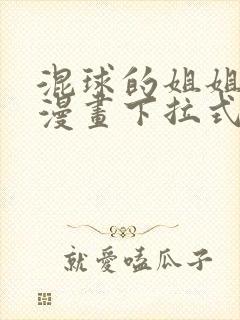 混球的姐姐免费漫画下拉式六漫画