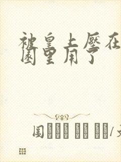 被皇上压在御花园里用了