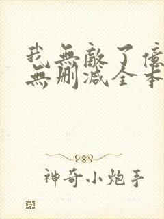 我无敌了亿万年无删减全本阅读