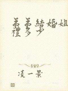 弟弟结婚姐姐随礼多少