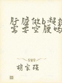 肝胆做b超检查需要空腹吗