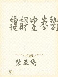 婚姻内出轨离婚后财产分割