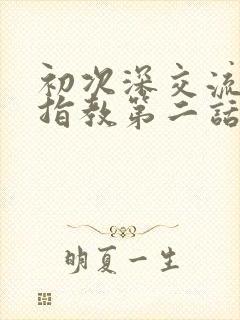 初次深交流请多指教第二话是什么