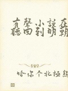 有声小说在线收听回到明朝当王爷