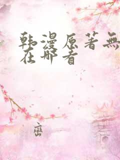 韩漫原著无删减在哪看