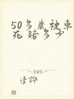 50多岁被车撞死 赔多少