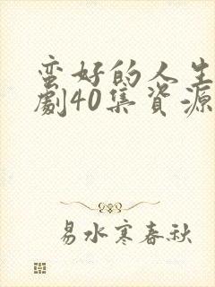 蛮好的人生电视剧40集资源