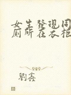 女生发现同学家厕所在衣柜里