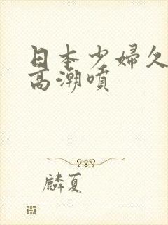 日本少妇久久看高潮喷