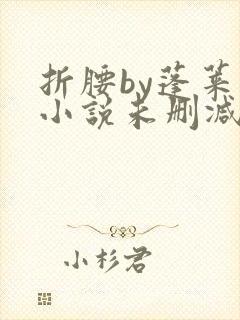 折腰by蓬莱客小说未删减版免费阅读