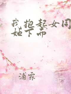 我抱起女同学摸她下面