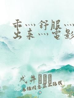 乖灬舒服灬别拔出来灬电影