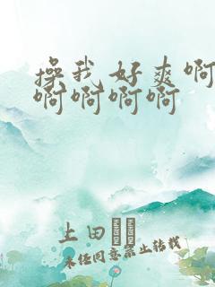 操我好爽啊啊啊啊啊啊啊