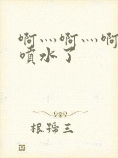 啊灬啊灬啊灬快喷水了