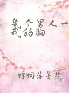 几个男人一起吃我的胸