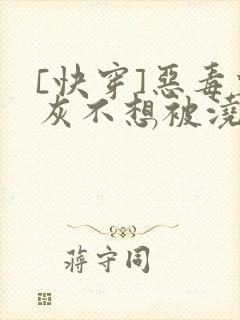 [快穿]恶毒炮灰不想被浇灌