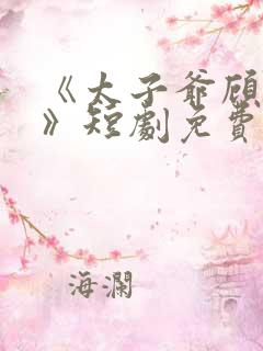 《太子爷顾云谦》短剧免费观看