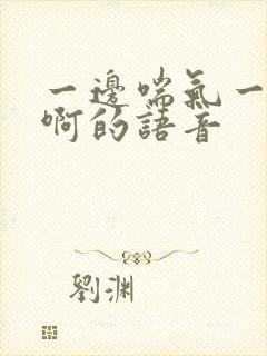 一边喘气一边叫啊的语音