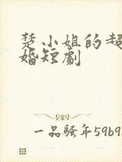 楚小姐的超甜宠婚短剧