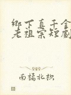 乡下真千金竟是老祖宗短剧免费观看全集