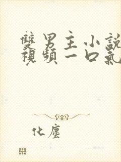 双男主小说推文视频一口气读完娱乐圈